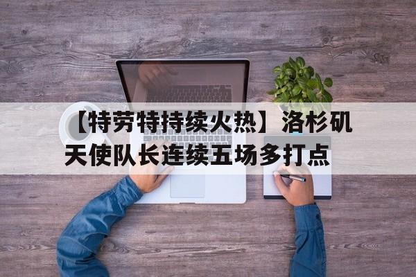 【特劳特持续火热】洛杉矶天使队长连续五场多打点的简单介绍